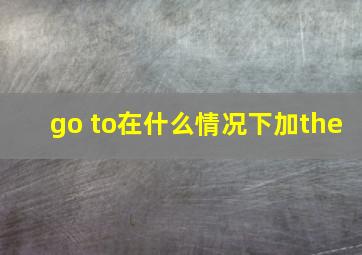 go to在什么情况下加the